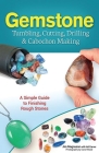 Gemstone Tumbling, Cutting, Drilling & Cabochon Making: A Simple Guide to Finishing Rough Stones Cover Image