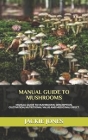 Manual Guide to Mushrooms: MANUAL GUIDE TO MUSHROOMS: Description, Cultivation, Diet and Health Benefit. By Jackie Jones Cover Image