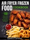 Air Fryer Frozen Food Cookbook: 150 Easy and Delicious Air Fryer Recipes You Will Love By Edward Frandsen Cover Image