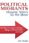Political Migrants: Hispanic Voters on the Move-How America's Largest Minority Is Flipping Conventional Wisdom on Its Head By Jim Robb Cover Image