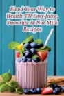 Blend Your Way to Health: 101 Easy Juice, Smoothie & Nut Milk Recipes By Crave Connoisseurs Take Cover Image