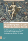 Encountering Water in Early Modern Europe and Beyond: Redefining the Universe Through Natural Philosophy, Religious Reformations, and Sea Voyaging By Lindsay Starkey Cover Image