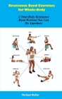 Resistance Band Exercises for Whole-Body: A Total-Body Resistance Band Workout You Can Do Anywhere By Michael Walter Cover Image