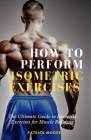 How to Perform Isometric Exercises: The Ultimate Guide to Isometric Exercises for Muscle Building Cover Image