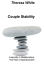 Couple Stability: Insecurity in Relationships, The Fear of Abandonment By Theresa White Cover Image
