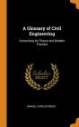A Glossary of Civil Engineering: Comprising Its Theory and Modern Practice Cover Image