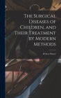 The Surgical Diseases of Children, and Their Treatment by Modern Methods By D'Arcy Power Cover Image