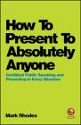 How To Present To Absolutely Anyone By Mark Rhodes Cover Image
