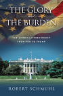 The Glory and the Burden: The American Presidency from FDR to Trump By Robert Schmuhl Cover Image