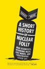 A Short History of Nuclear Folly: Mad Scientists, Dithering Nazis, Lost Nukes, and Catastrophic Cover-ups Cover Image