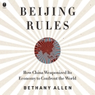 Beijing Rules: How China Weaponized Its Economy to Confront the World By Bethany Allen-Ebrahimian, Bethany Allen Cover Image