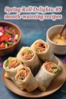 Spring Roll Delights: 95 mouth-watering recipes Cover Image