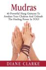 Mudras: 40 Powerful Hand Gestures To Unleash The Physical, Mental And Spiritual Healing Power In YOU! By Diane Clarke Cover Image