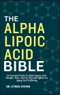 The Alpha Lipoic Acid Bible: An Essential Guide To Alpha Lipoic Acid: Benefits, Uses, And Its Powerful Effects On Aging And Wellbeing By Kyren Steven Cover Image