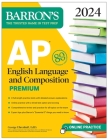 AP English Language and Composition Premium, 2024: 8 Practice Tests + Comprehensive Review + Online Practice (Barron's AP) By George Ehrenhaft, Ed. D. Cover Image