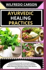 Ayurvedic Healing Practices: A Comprehensive Guide To Ayurvedic Healing For Digestive Harmony, Musculoskeletal Vitality, Respiratory Well-Being, Ra Cover Image