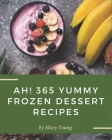Ah! 365 Yummy Frozen Dessert Recipes: Make Cooking at Home Easier with Yummy Frozen Dessert Cookbook! Cover Image