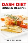 Dash Diet Dinner Recipes: Savor Flavorful and Nourishing Dinners on the DASH Diet (2023 Guide for Beginners) Cover Image