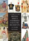 A Guide to The British Army's Numbered Infantry Regiments of 1751-1881 By Ray Westlake Cover Image