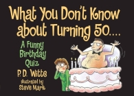 What You Don't Know About Turning 50: A Funny Birthday Quiz By P. D. Witte Cover Image