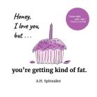 Honey, I Love You, But You're Getting Kind Of Fat By A. H. Spinnaker Cover Image