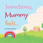 Sometimes, Mummy feels... By Hollie McFarlane, Deevyash Vadher (Illustrator) Cover Image