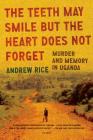 The Teeth May Smile but the Heart Does Not Forget: Murder and Memory in Uganda By Andrew Rice Cover Image