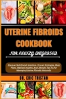 Uterine Fibroids Cookbook for Newly Diagnosed: Discover Nutritional Solutions, Proven Strategies, Meal Plans, Medical Insights, And Lifestyle Tips To Cover Image