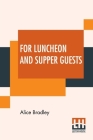For Luncheon And Supper Guests: Ten Menus More Than One Hundred Recipes Suitable For Company Luncheons Sunday Night Suppers, Afternoon Parties Automob By Alice Bradley Cover Image