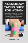 Kinesiology Taping Guide for Women: Empowering Women Through Kinesiology, A Comprehensive Guide to Optimal Health and Performance Cover Image