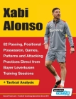 Xabi Alonso - 82 Passing, Positional Possession, Games, Patterns, and Attacking Practices Direct from Bayer Leverkusen Training Sessions By Soccertutor Com Cover Image