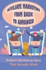 Affiliate Marketing From Basic To Advanced: Brilliant Marketing Ideas That Actually Work: How To Test Ads And Find Profitable Product Offer Cover Image