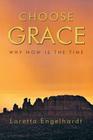 Choose Grace: Why Now Is the Time By Loretta Engelhardt Cover Image