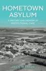 Hometown Asylum: A History and Memoir of Institutional Care By Jack Martin Cover Image