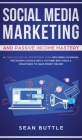 Social Media Marketing and Passive Income Mastery: A Complete Digital Advertising Guide Including Facebook, Instagram, Google SEO & Youtube! Best Idea By Sean Buttle Cover Image
