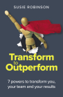 Transform to Outperform: 7 Powers to Transform You, Your Team and Your Results By Susie Robinson Cover Image