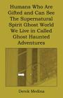 Humans Who Are Gifted and Can See the Supernatural Spirit Ghost World We Live in Called Ghost Haunted Adventures By Derek Medina Cover Image