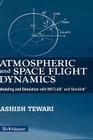 Atmospheric and Space Flight Dynamics: Modeling and Simulation with Matlab(r) and Simulink(r) (Modeling and Simulation in Science) By Ashish Tewari Cover Image