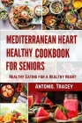 Mediterranean Heart Healthy Cookbook for seniors: Healthy Eating for a Healthy Heart By Antonio Tracey Cover Image