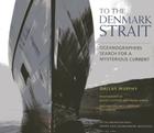 To the Denmark Strait: An Oceanographer's Search for the Origins of a Mysterious Current [With DVD] Cover Image