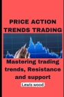 Price Action Trends Trading: Mastering trading trends, Resistance and support By Lewis Wood Cover Image