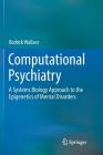 Computational Psychiatry: A Systems Biology Approach to the Epigenetics of Mental Disorders By Rodrick Wallace Cover Image