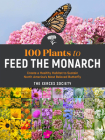 100 Plants to Feed the Monarch: Create a Healthy Habitat to Sustain North America's Most Beloved Butterfly By The Xerces Society Cover Image