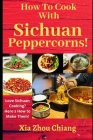 How To Cook With Sichuan Peppercorns!: Love Sichuan Cooking? Here's How to Make Them! By Xia Zhou Chiang Cover Image