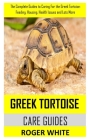 Greek Tortoise Care Guide: The complete guides to caring for the Greek tortoise: feeding, housing, health issues and lots more By Roger White Cover Image