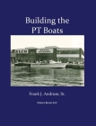 Building the PT Boats: An Illustrated History of U.S. Navy Torpedo Boat Construction in World War II By Sr. Andruss, Frank J. Cover Image