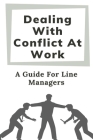 Dealing With Conflict At Work: A Guide For Line Managers: Deal With Conflict At Work By Denver Ficklen Cover Image