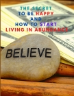 The Secret to be Happy and Start Living in Abundance By Sorens Books Cover Image