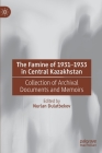 The Famine of 1931-1933 in Central Kazakhstan: Collection of Archival Documents and Memoirs By Nurlan Dulatbekov (Editor), Alfiya Kitibayeva (Translator) Cover Image