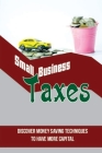 Small-Business Taxes: Discover Money Saving Techniques To Have More Capital: How To Minimize Tax Liability In Business Cover Image